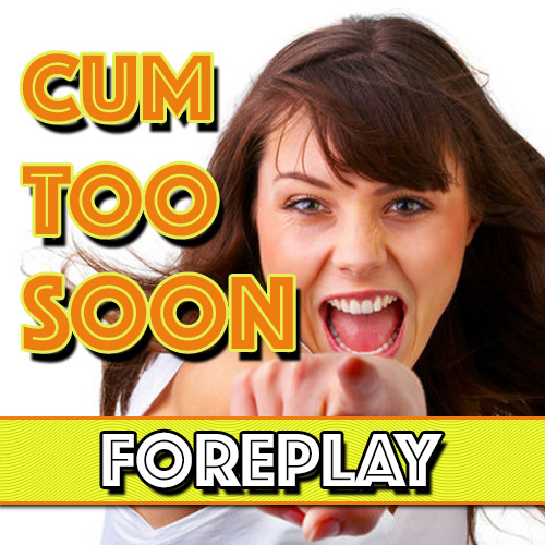 Cum Too Soon: Foreplay
